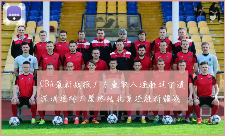 CBA最新战报广东豪取八连胜辽宁遭深圳逆转广厦终结北京连胜新疆战胜广州