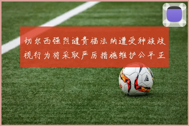 切尔西强烈谴责福法纳遭受种族歧视行为将采取严厉措施维护公平正义