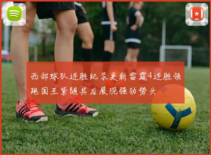 西部球队连胜纪录更新雷霆4连胜领跑国王紧随其后展现强劲势头