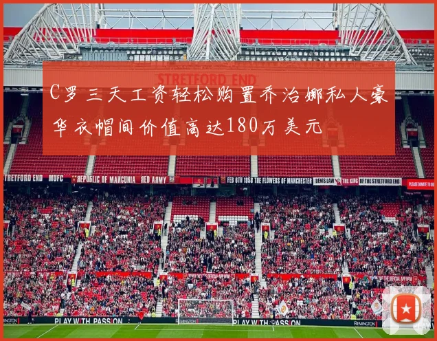 C罗三天工资轻松购置乔治娜私人豪华衣帽间价值高达180万美元