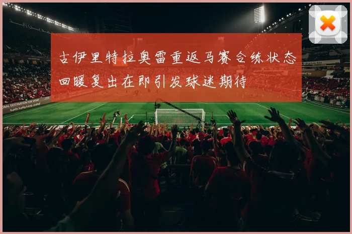 古伊里特拉奥雷重返马赛合练状态回暖复出在即引发球迷期待