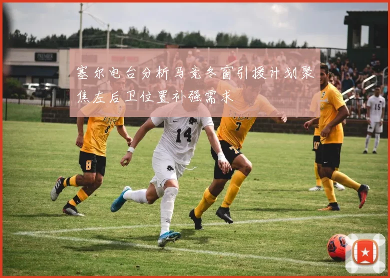 塞尔电台分析马竞冬窗引援计划聚焦左后卫位置补强需求