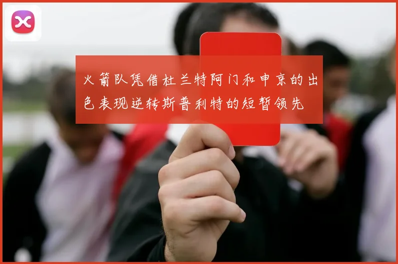火箭队凭借杜兰特阿门和申京的出色表现逆转斯普利特的短暂领先