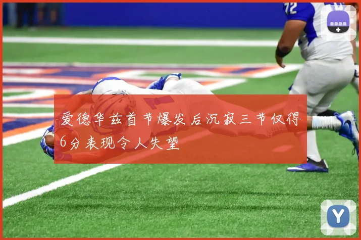 爱德华兹首节爆发后沉寂三节仅得6分表现令人失望