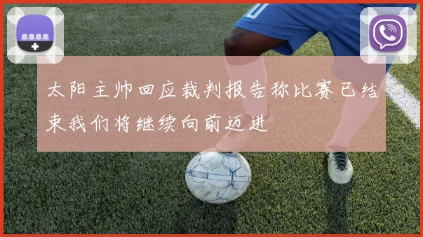 太阳主帅回应裁判报告称比赛已结束我们将继续向前迈进