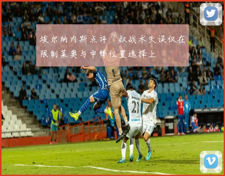 埃尔纳内斯点评囧叔战术失误仅在限制莱奥与中锋位置选择上