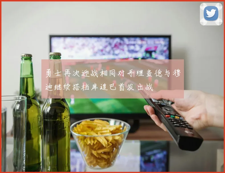 勇士再次迎战相同对手理查德与穆迪继续搭档库追巴首发出战