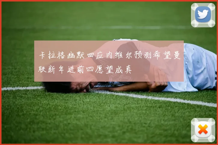 卡拉格幽默回应内维尔预测希望曼联新年进前四愿望成真