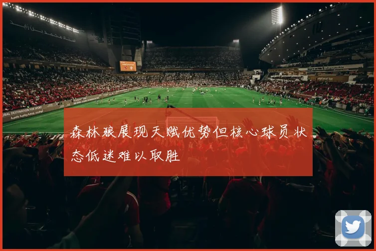 森林狼展现天赋优势但核心球员状态低迷难以取胜