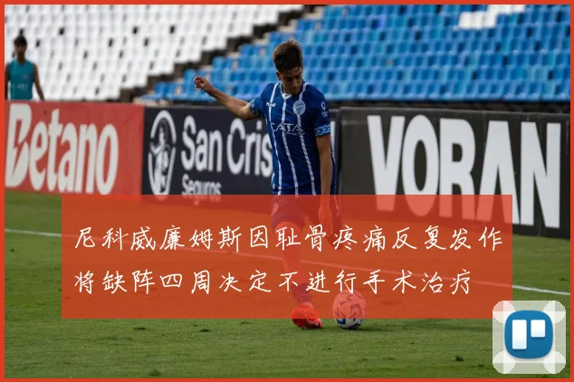 尼科威廉姆斯因耻骨疼痛反复发作将缺阵四周决定不进行手术治疗